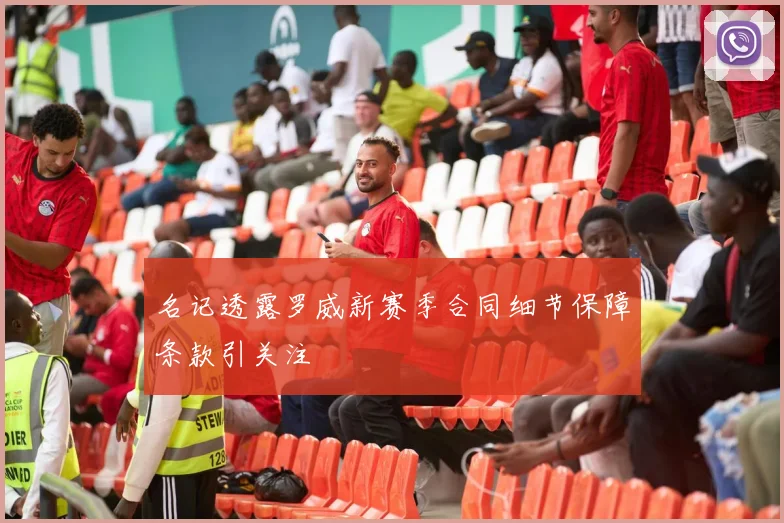 名记透露罗威新赛季合同细节保障条款引关注