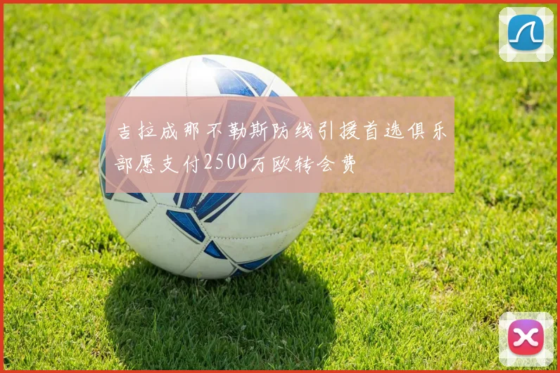吉拉成那不勒斯防线引援首选俱乐部愿支付2500万欧转会费