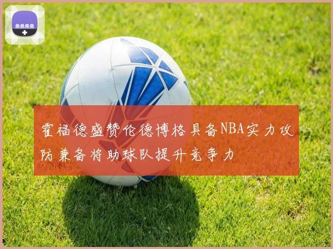 霍福德盛赞伦德博格具备NBA实力攻防兼备将助球队提升竞争力