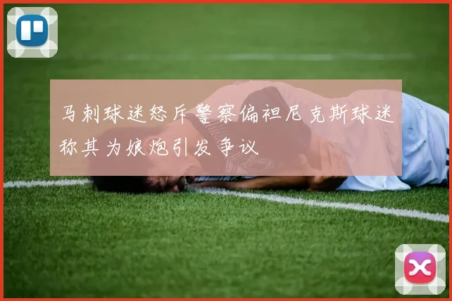 马刺球迷怒斥警察偏袒尼克斯球迷称其为娘炮引发争议