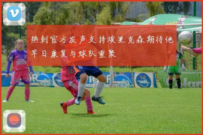 热刺官方发声支持埃里克森期待他早日康复与球队重聚