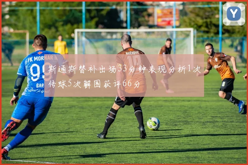 斯通斯替补出场33分钟表现分析1次传球5次解围获评66分